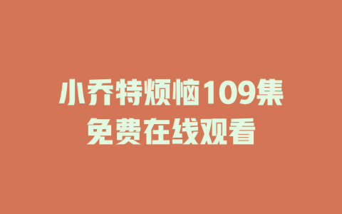小乔特烦恼109集免费在线观看
