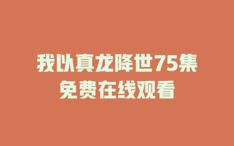 我以真龙降世75集免费在线观看