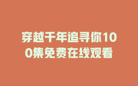 穿越千年追寻你100集免费在线观看