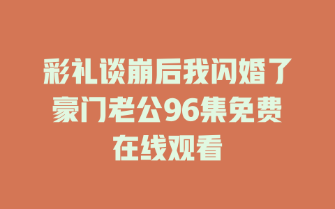 彩礼谈崩后我闪婚了豪门老公96集免费在线观看