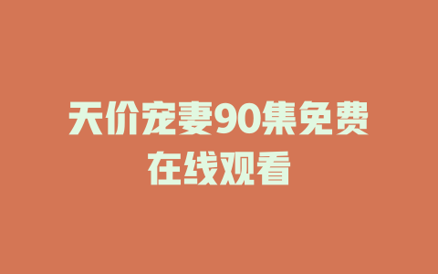 天价宠妻90集免费在线观看
