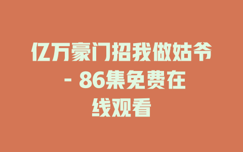 亿万豪门招我做姑爷 - 86集免费在线观看