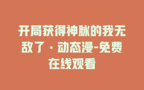 开局获得神脉的我无敌了·动态漫-免费在线观看