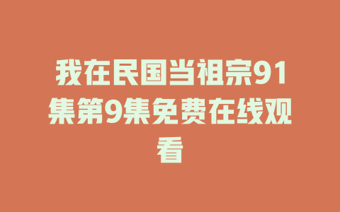 我在民国当祖宗91集第9集免费在线观看