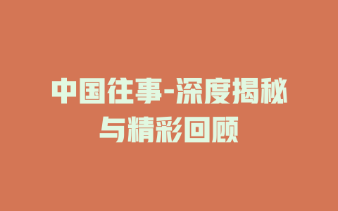 中国往事-深度揭秘与精彩回顾