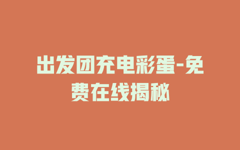 出发团充电彩蛋-免费在线揭秘