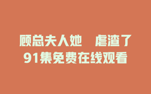 顾总夫人她叒虐渣了91集免费在线观看
