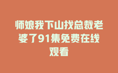师娘我下山找总裁老婆了91集免费在线观看