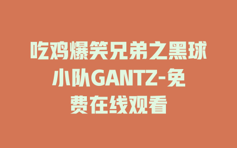 吃鸡爆笑兄弟之黑球小队GANTZ-免费在线观看
