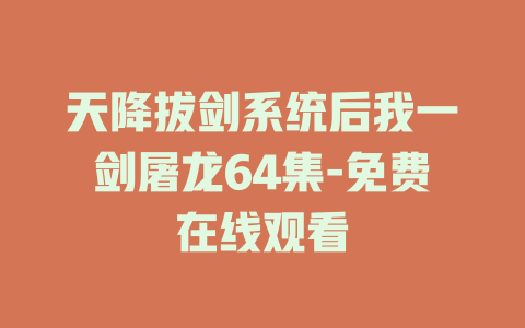 天降拔剑系统后我一剑屠龙64集-免费在线观看