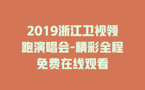 2019浙江卫视领跑演唱会-精彩全程免费在线观看