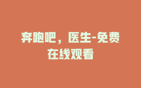 奔跑吧，医生-免费在线观看