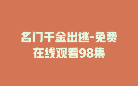 名门千金出逃-免费在线观看98集