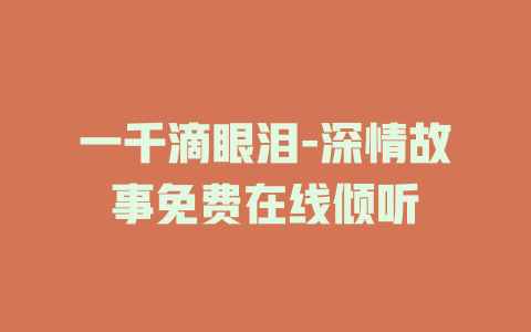 一千滴眼泪-深情故事免费在线倾听
