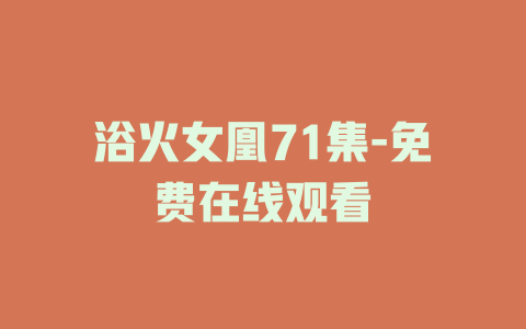 浴火女凰71集-免费在线观看
