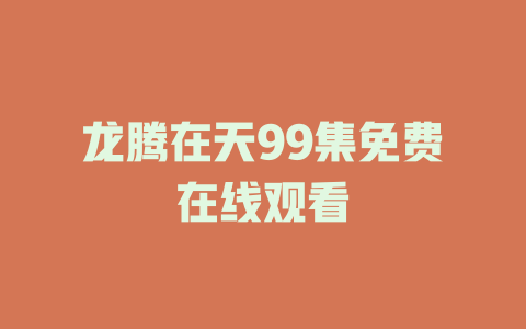 龙腾在天99集免费在线观看