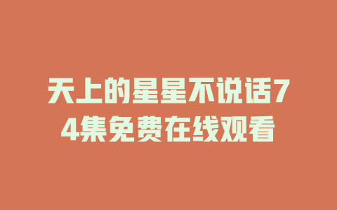 天上的星星不说话74集免费在线观看