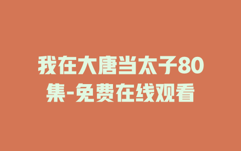 我在大唐当太子80集-免费在线观看