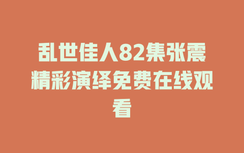乱世佳人82集张震精彩演绎免费在线观看
