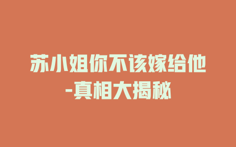苏小姐你不该嫁给他-真相大揭秘