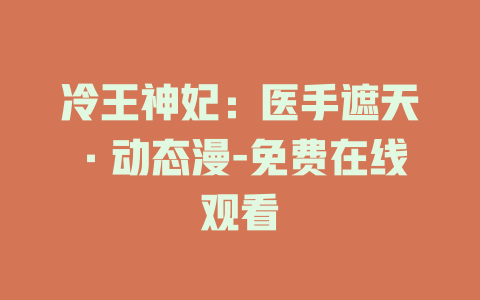 冷王神妃：医手遮天·动态漫-免费在线观看