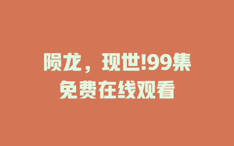 陨龙，现世!99集免费在线观看