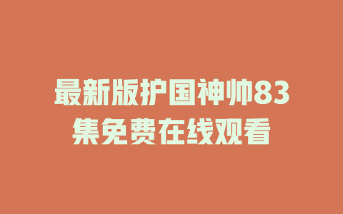 最新版护国神帅83集免费在线观看