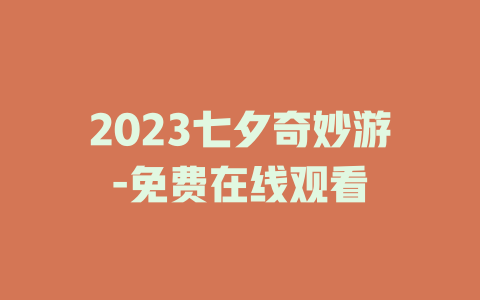 2023七夕奇妙游-免费在线观看