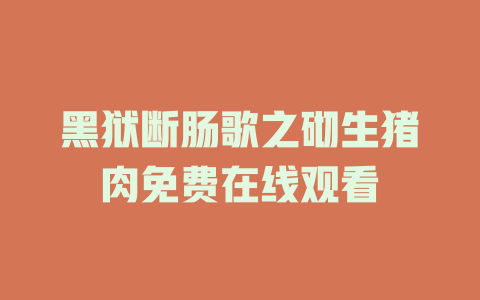 黑狱断肠歌之砌生猪肉免费在线观看