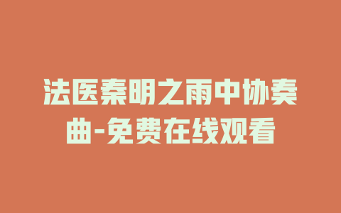 法医秦明之雨中协奏曲-免费在线观看