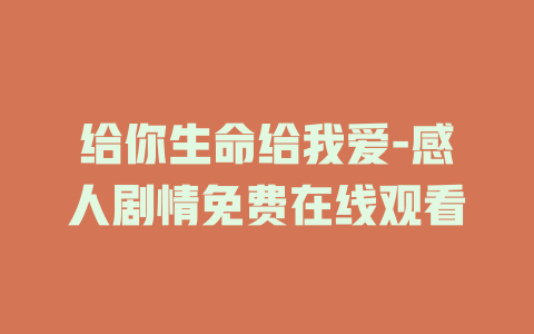 给你生命给我爱-感人剧情免费在线观看