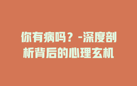 你有病吗？-深度剖析背后的心理玄机