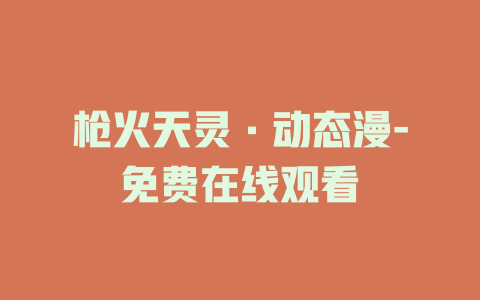 枪火天灵·动态漫-免费在线观看