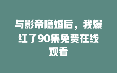 与影帝隐婚后，我爆红了90集免费在线观看