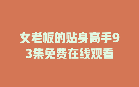 女老板的贴身高手93集免费在线观看