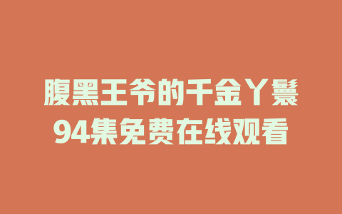 腹黑王爷的千金丫鬟94集免费在线观看