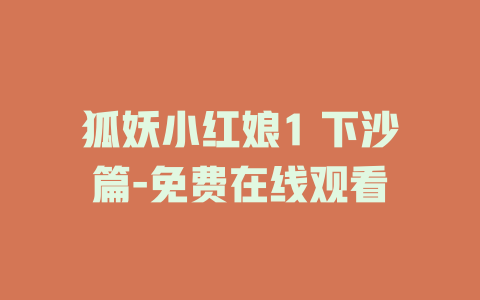 狐妖小红娘1 下沙篇-免费在线观看