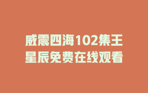 威震四海102集王星辰免费在线观看