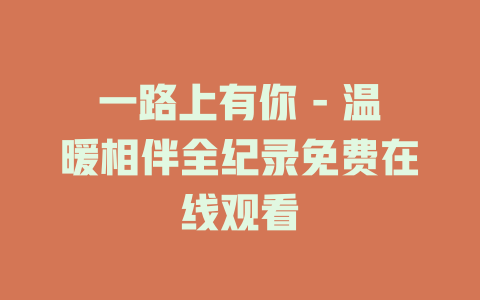 一路上有你 - 温暖相伴全纪录免费在线观看