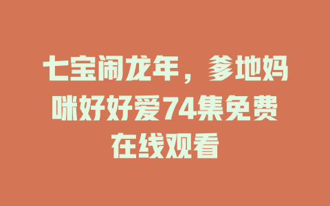 七宝闹龙年，爹地妈咪好好爱74集免费在线观看