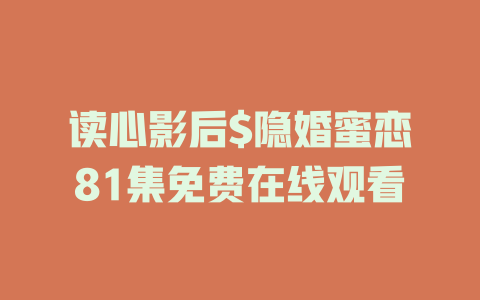 读心影后$隐婚蜜恋81集免费在线观看