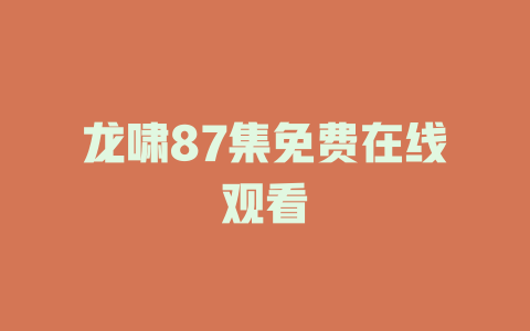 龙啸87集免费在线观看