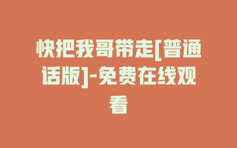 快把我哥带走[普通话版]-免费在线观看