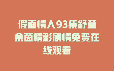 假面情人93集舒童余茵精彩剧情免费在线观看