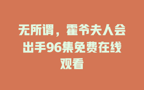无所谓，霍爷夫人会出手96集免费在线观看