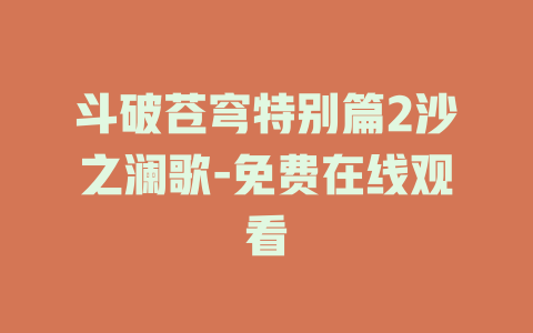 斗破苍穹特别篇2沙之澜歌-免费在线观看