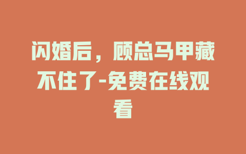 闪婚后，顾总马甲藏不住了-免费在线观看