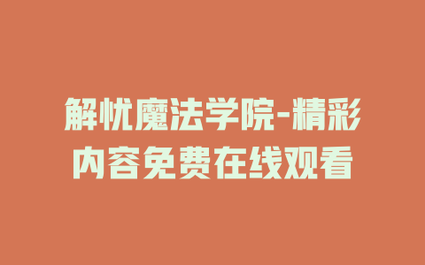 解忧魔法学院-精彩内容免费在线观看