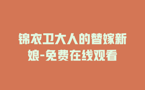 锦衣卫大人的替嫁新娘-免费在线观看