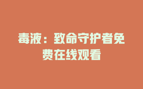 毒液：致命守护者免费在线观看